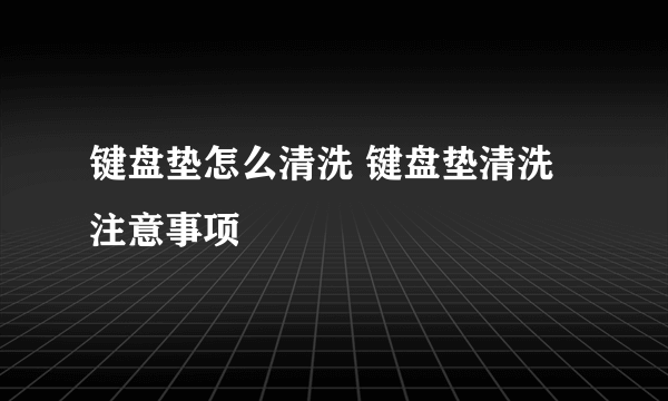 键盘垫怎么清洗 键盘垫清洗注意事项