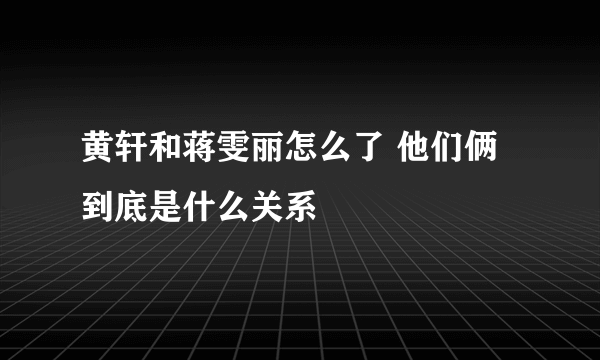 黄轩和蒋雯丽怎么了 他们俩到底是什么关系