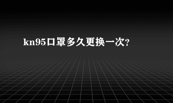 kn95口罩多久更换一次？