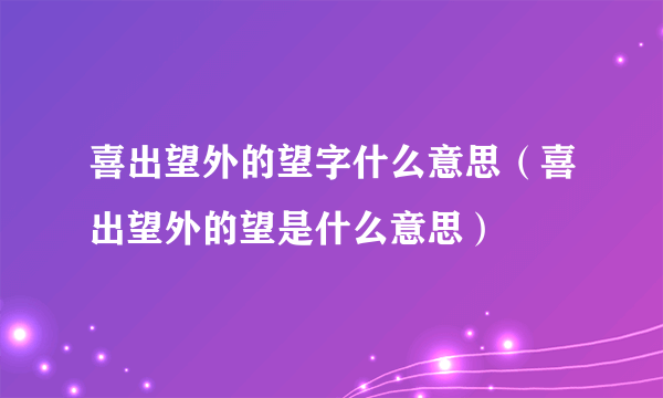 喜出望外的望字什么意思（喜出望外的望是什么意思）