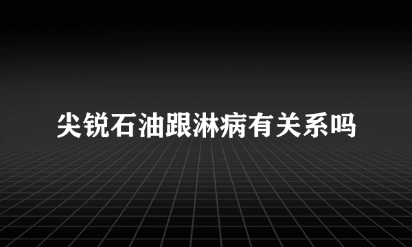 尖锐石油跟淋病有关系吗