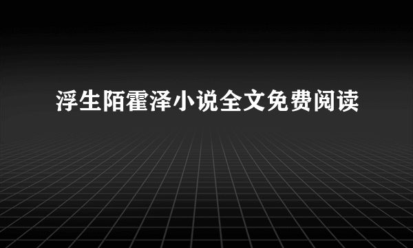 浮生陌霍泽小说全文免费阅读