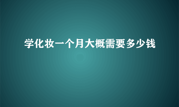 学化妆一个月大概需要多少钱