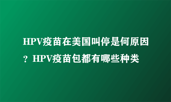 HPV疫苗在美国叫停是何原因？HPV疫苗包都有哪些种类