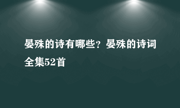 晏殊的诗有哪些？晏殊的诗词全集52首