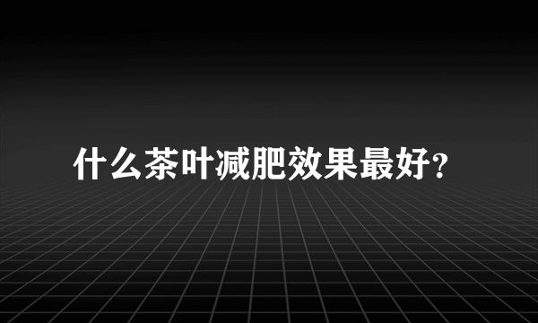 什么茶叶减肥效果最好？