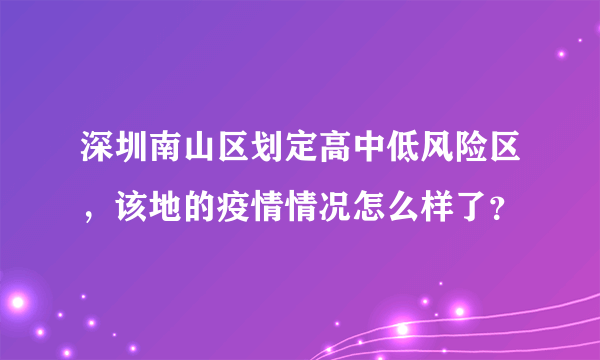 深圳南山区划定高中低风险区，该地的疫情情况怎么样了？