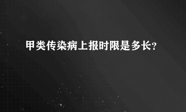 甲类传染病上报时限是多长？