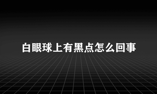 白眼球上有黑点怎么回事