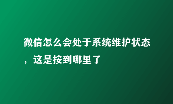 微信怎么会处于系统维护状态，这是按到哪里了