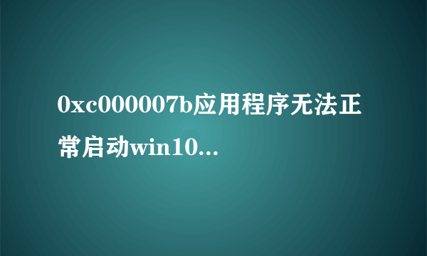 0xc000007b应用程序无法正常启动win10解决方法