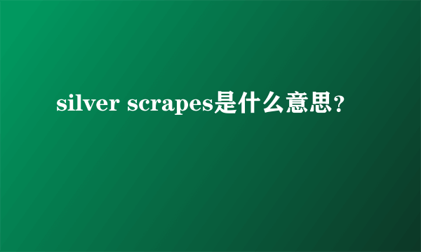 silver scrapes是什么意思？