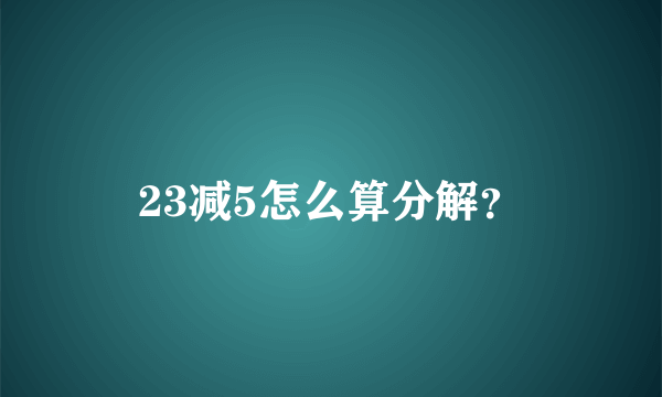 23减5怎么算分解？