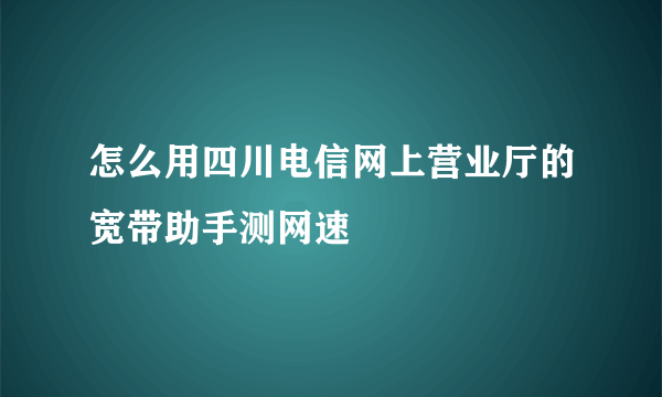 怎么用四川电信网上营业厅的宽带助手测网速