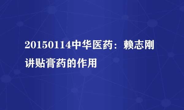 20150114中华医药：赖志刚讲贴膏药的作用