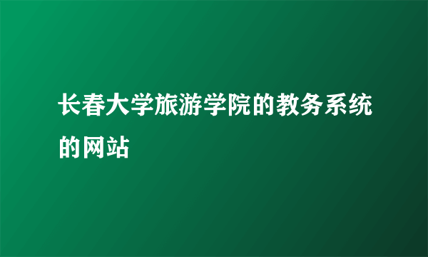 长春大学旅游学院的教务系统的网站