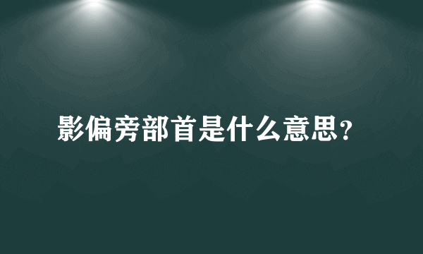 影偏旁部首是什么意思？