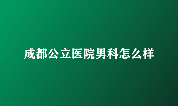 成都公立医院男科怎么样