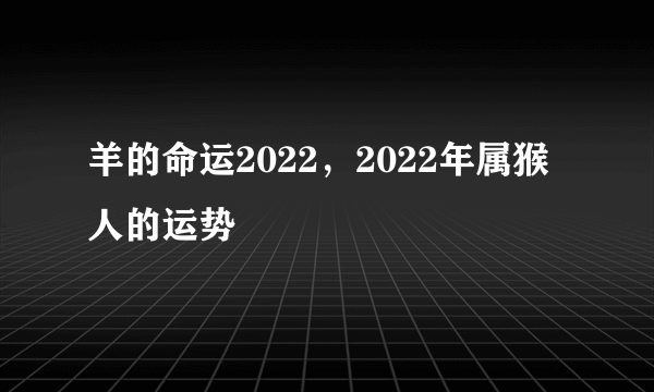 羊的命运2022，2022年属猴人的运势