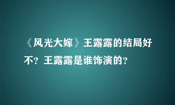 《风光大嫁》王露露的结局好不？王露露是谁饰演的？