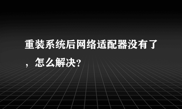 重装系统后网络适配器没有了，怎么解决？