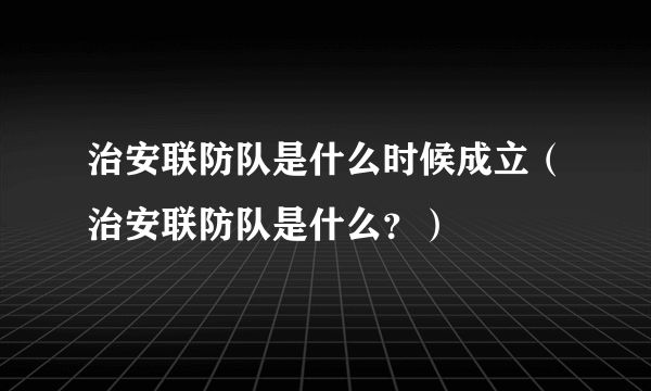 治安联防队是什么时候成立（治安联防队是什么？）