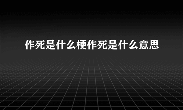 作死是什么梗作死是什么意思