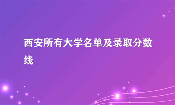 西安所有大学名单及录取分数线