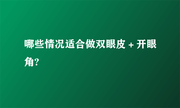 哪些情况适合做双眼皮＋开眼角?