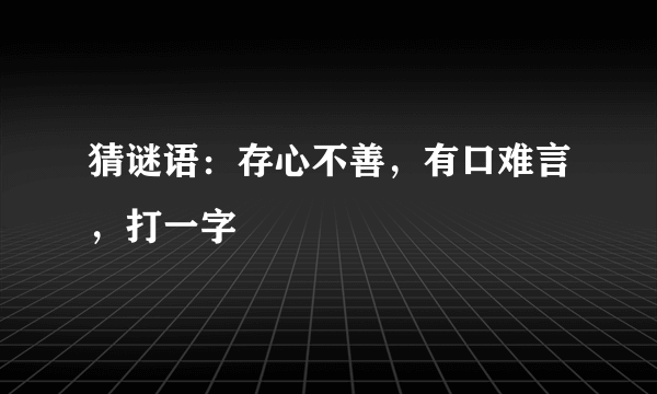 猜谜语：存心不善，有口难言，打一字