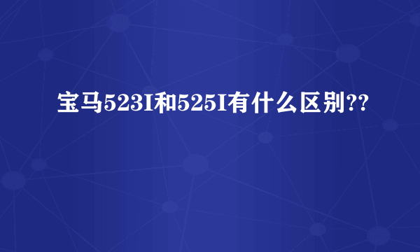 宝马523I和525I有什么区别??