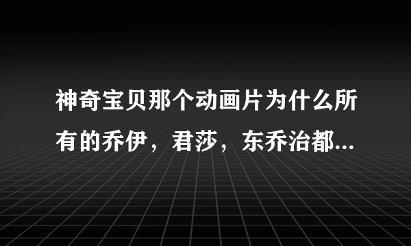 神奇宝贝那个动画片为什么所有的乔伊，君莎，东乔治都张一模一样呢，编导这样有什么用意？