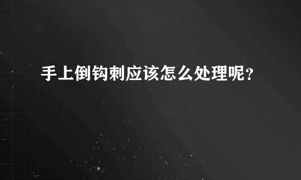 手上倒钩刺应该怎么处理呢？