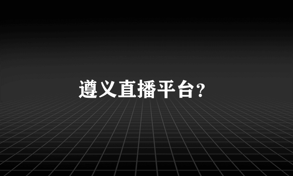 遵义直播平台？