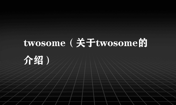 twosome（关于twosome的介绍）