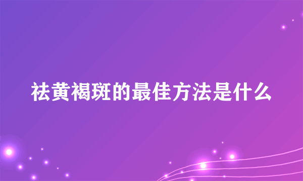 祛黄褐斑的最佳方法是什么