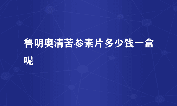 鲁明奥清苦参素片多少钱一盒呢