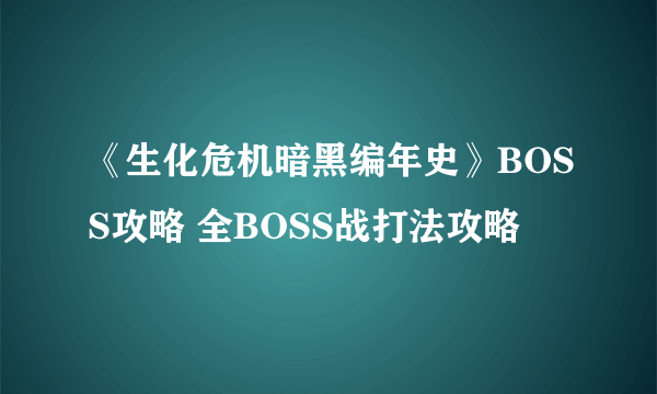 《生化危机暗黑编年史》BOSS攻略 全BOSS战打法攻略