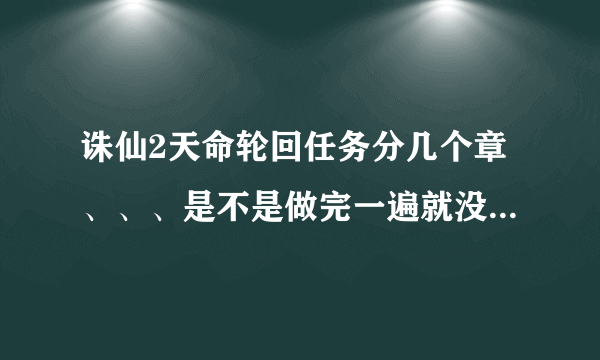 诛仙2天命轮回任务分几个章、、、是不是做完一遍就没了？还是可以重复做、、