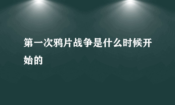 第一次鸦片战争是什么时候开始的