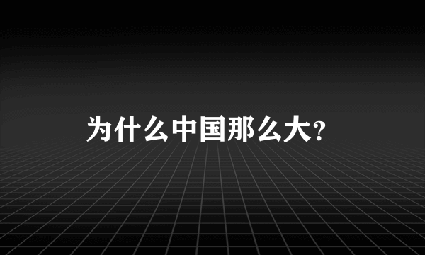 为什么中国那么大？