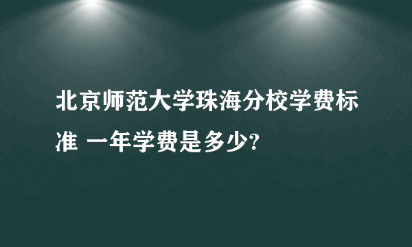 北京师范大学珠海分校学费标准 一年学费是多少?