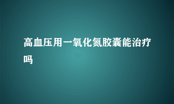 高血压用一氧化氮胶囊能治疗吗