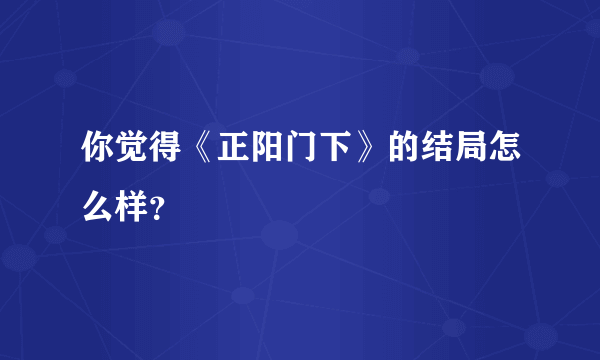 你觉得《正阳门下》的结局怎么样？