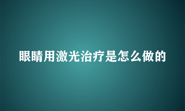 眼睛用激光治疗是怎么做的