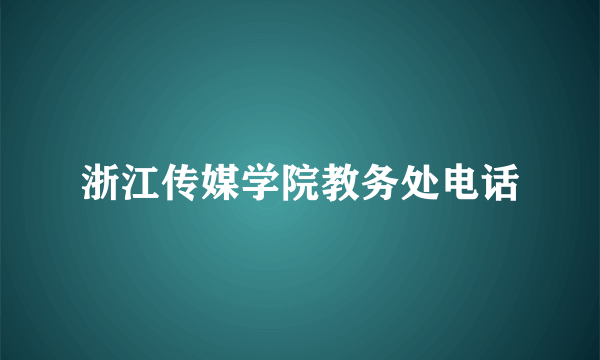 浙江传媒学院教务处电话