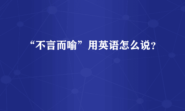 “不言而喻”用英语怎么说？