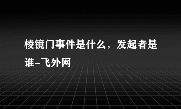 棱镜门事件是什么，发起者是谁-飞外网