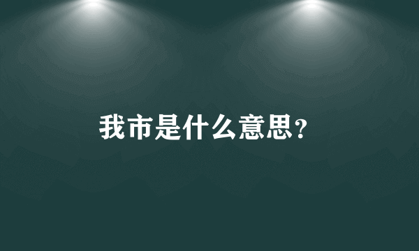 我市是什么意思？