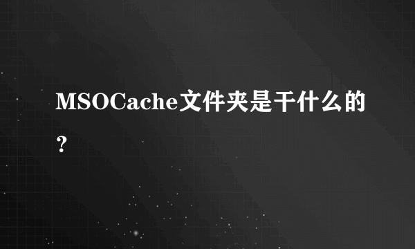 MSOCache文件夹是干什么的？